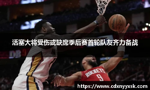 活塞大将受伤或缺席季后赛首轮队友齐力备战