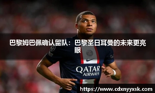 巴黎姆巴佩确认留队：巴黎圣日耳曼的未来更亮眼