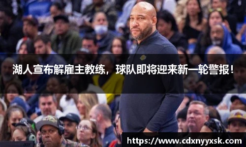 湖人宣布解雇主教练，球队即将迎来新一轮警报！