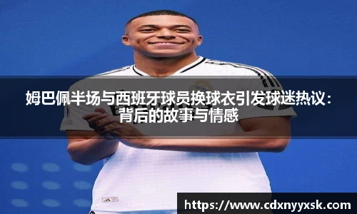 姆巴佩半场与西班牙球员换球衣引发球迷热议：背后的故事与情感
