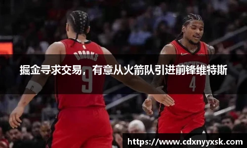 掘金寻求交易，有意从火箭队引进前锋维特斯