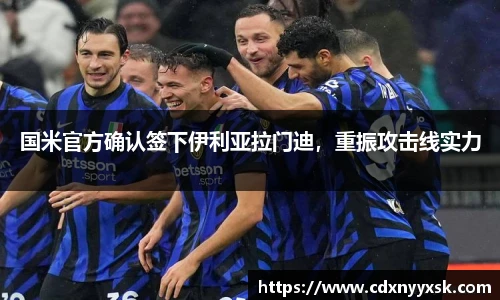 国米官方确认签下伊利亚拉门迪，重振攻击线实力
