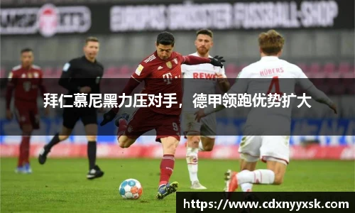 拜仁慕尼黑力压对手，德甲领跑优势扩大