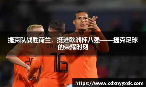 捷克队战胜荷兰，挺进欧洲杯八强——捷克足球的荣耀时刻