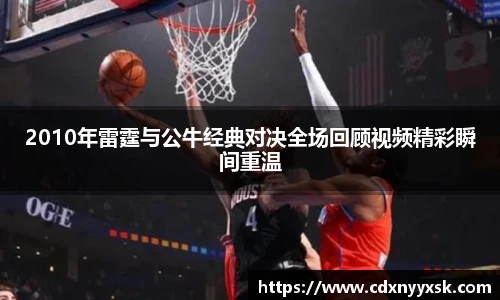2010年雷霆与公牛经典对决全场回顾视频精彩瞬间重温