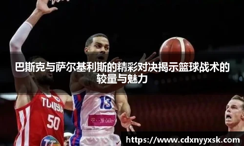 巴斯克与萨尔基利斯的精彩对决揭示篮球战术的较量与魅力