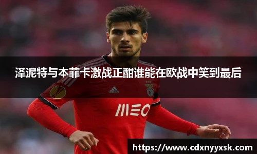 泽泥特与本菲卡激战正酣谁能在欧战中笑到最后