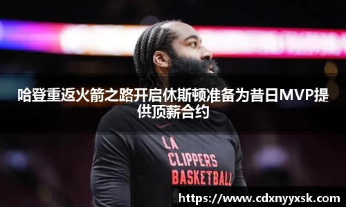 哈登重返火箭之路开启休斯顿准备为昔日MVP提供顶薪合约