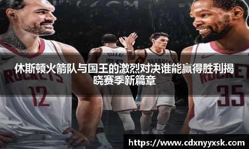 休斯顿火箭队与国王的激烈对决谁能赢得胜利揭晓赛季新篇章