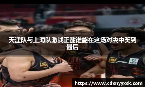 天津队与上海队激战正酣谁能在这场对决中笑到最后