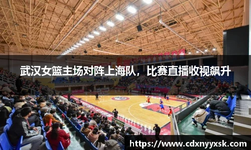 武汉女篮主场对阵上海队，比赛直播收视飙升