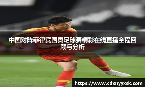 中国对阵菲律宾国奥足球赛精彩在线直播全程回顾与分析