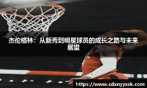 杰伦格林：从新秀到明星球员的成长之路与未来展望