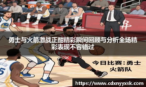 勇士与火箭激战正酣精彩瞬间回顾与分析全场精彩表现不容错过