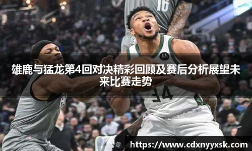 雄鹿与猛龙第4回对决精彩回顾及赛后分析展望未来比赛走势